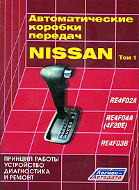 NISSAN. Автоматические коробки передач. Том 1. RE4F02A, RE4F04A (4F02E), RE4F03B. Принцип работы, устройство, диагностика и ремонт