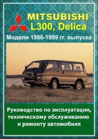 Mitsubishi L300, Delica 1986 - 1999 гг. выпуска. Руководство по эксплуатации, техническому обслуживанию и ремонту